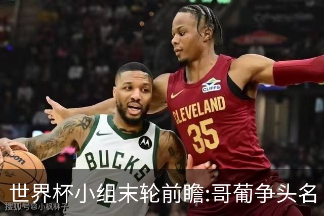 世界杯小组末轮前瞻:哥葡争头名 J组现默契球?