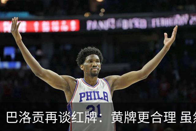巴洛贡再谈红牌：黄牌更合理 虽然无法上场但我会全力支持球队