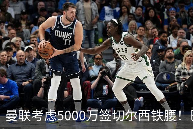 曼联考虑5000万签切尔西铁腰！巴莱巴恐亦被截胡，布莱顿给出具体要价